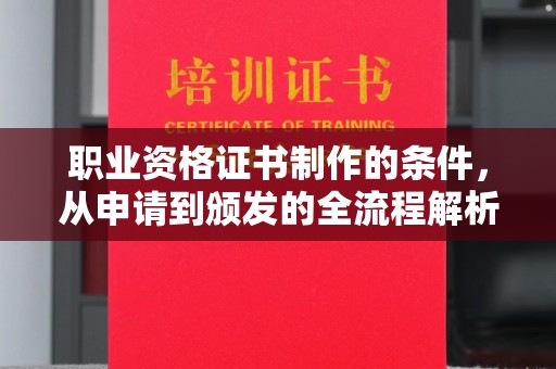 利津职业资格证书制作的条件，从申请到颁发的全流程解析